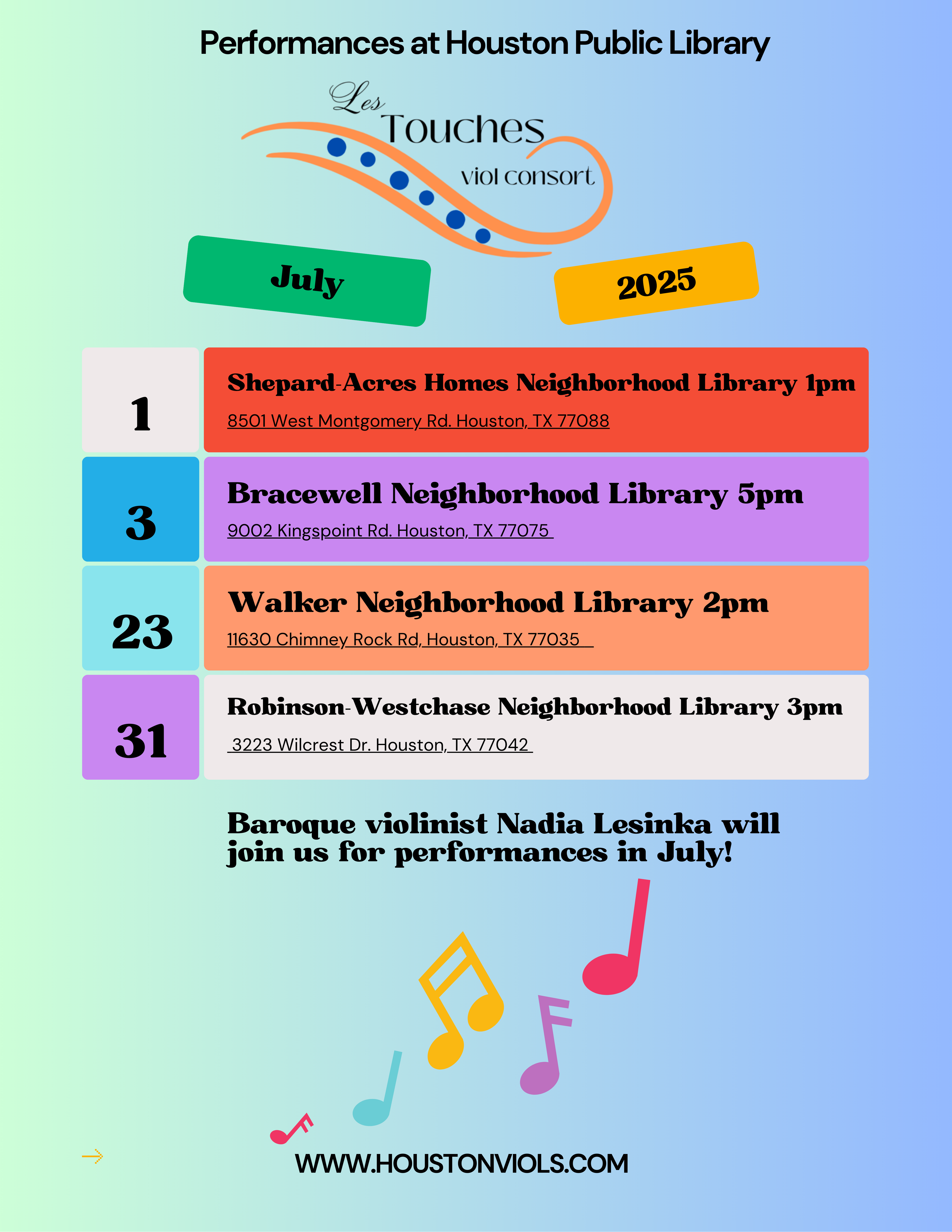 Performances at Houston Public Library July 2025
Shepard-Acres Homes Neighborhood Library lpm
8501 West Montgomery Rd. Houston, TX 77088
3
Bracewell Neighborhood Library 5pm
9002 Kingspoint Rd. Houston, TX 77075
23
Walker Neighborhood Library 2pm
11630 Chimney Rock Rd, Houston, TX 77035
31
Robinson-Westchase Neighborhood Library 3pm
3223 Wilcrest Dr. Houston, TX 77042

Baroque violinist Nadia Lesinka will join us for performances in July!
WWW.HOUSTONVIOLS.COM
